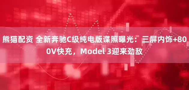 熊猫配资 全新奔驰C级纯电版谍照曝光：三屏内饰+800V快充，Model 3迎来劲敌