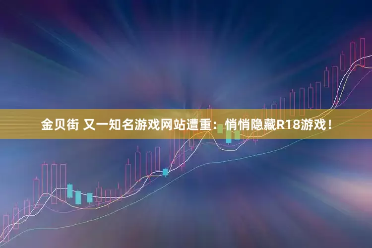金贝街 又一知名游戏网站遭重：悄悄隐藏R18游戏！