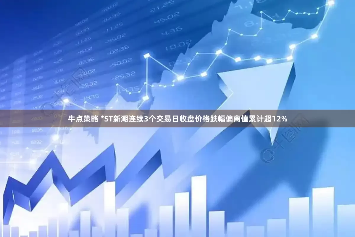 牛点策略 *ST新潮连续3个交易日收盘价格跌幅偏离值累计超12%