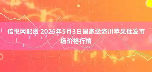 倍悦网配资 2025年5月3日国家级洛川苹果批发市场价格行情
