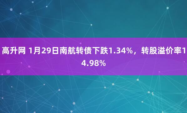 高升网 1月29日南航转债下跌1.34%，转股溢价率14.98%