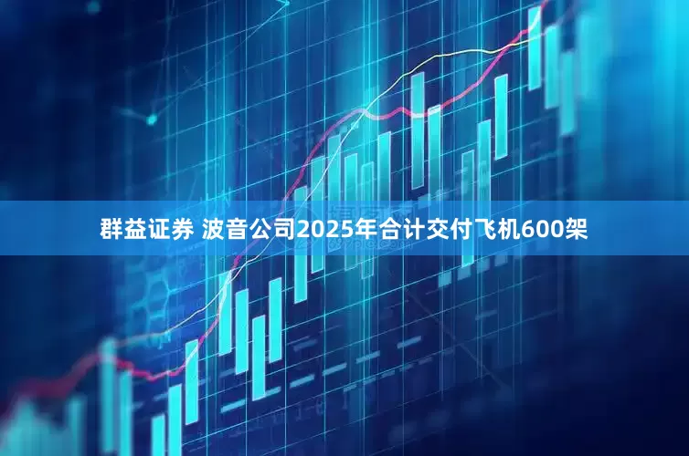 群益证券 波音公司2025年合计交付飞机600架