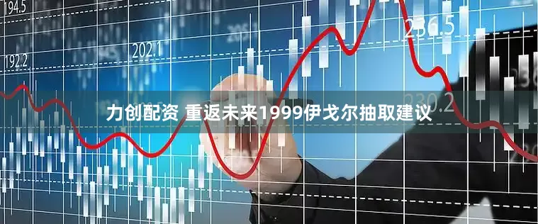 力创配资 重返未来1999伊戈尔抽取建议