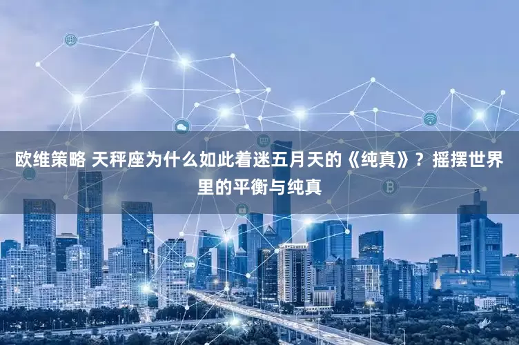 欧维策略 天秤座为什么如此着迷五月天的《纯真》？摇摆世界里的平衡与纯真