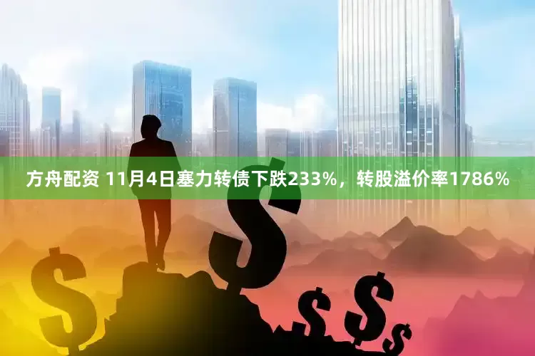 方舟配资 11月4日塞力转债下跌233%，转股溢价率1786%