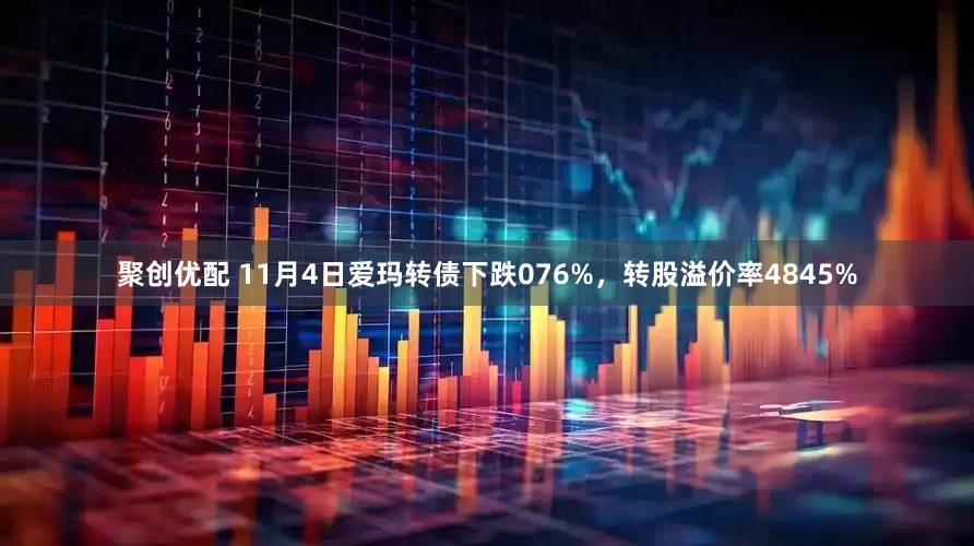 聚创优配 11月4日爱玛转债下跌076%，转股溢价率4845%