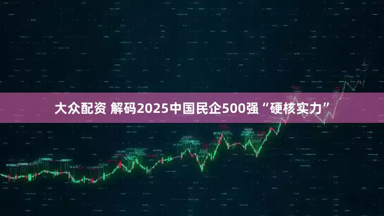 大众配资 解码2025中国民企500强“硬核实力”